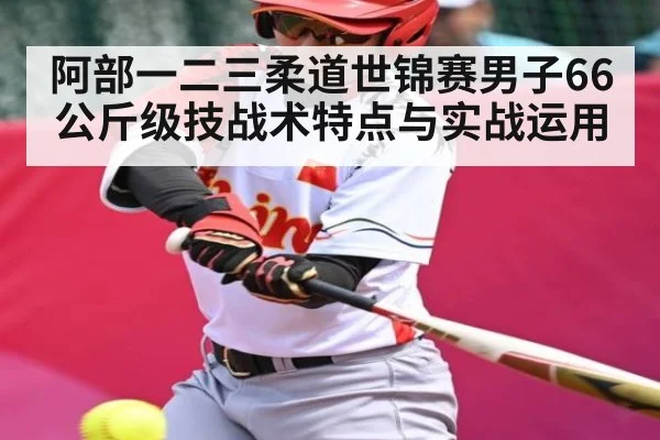 阿部一二三柔道世锦赛男子66公斤级技战术特点与实战运用